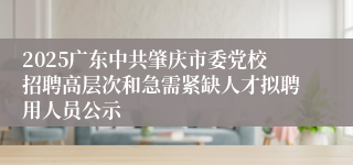 2025广东中共肇庆市委党校招聘高层次和急需紧缺人才拟聘用人员公示