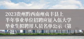 2023贵州黔西南州贞丰县上半年事业单位招聘应征入伍大学毕业生拟聘用人员名单公示（第一批）