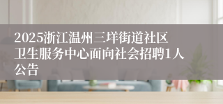 2025浙江温州三垟街道社区卫生服务中心面向社会招聘1人公告