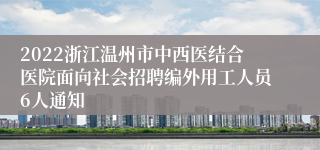 2022浙江温州市中西医结合医院面向社会招聘编外用工人员6人通知