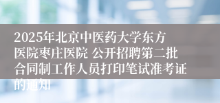 2025年北京中医药大学东方医院枣庄医院 公开招聘第二批合同制工作人员打印笔试准考证的通知