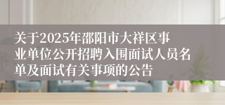 关于2025年邵阳市大祥区事业单位公开招聘入围面试人员名单及面试有关事项的公告