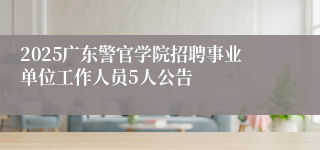 2025广东警官学院招聘事业单位工作人员5人公告