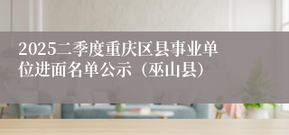 2025二季度重庆区县事业单位进面名单公示（巫山县）