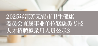 2025年江苏无锡市卫生健康委员会直属事业单位紧缺类专技人才招聘拟录用人员公示3