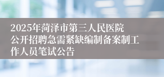 2025年菏泽市第三人民医院公开招聘急需紧缺编制备案制工作人员笔试公告