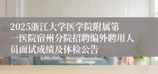 2025浙江大学医学院附属第一医院宿州分院招聘编外聘用人员面试成绩及体检公告