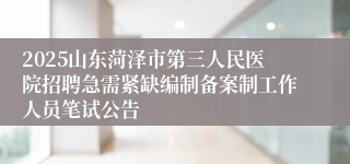 2025山东菏泽市第三人民医院招聘急需紧缺编制备案制工作人员笔试公告
