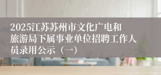 2025江苏苏州市文化广电和旅游局下属事业单位招聘工作人员录用公示（一）