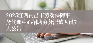 2025江西南昌市劳动保障事务代理中心招聘劳务派遣人员7人公告