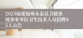 2025福建福州永泰县卫健系统事业单位卫生技术人员招聘45人公告