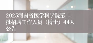 2025河南省医学科学院第二批招聘工作人员（博士）44人公告