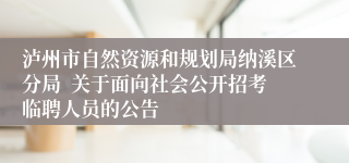 泸州市自然资源和规划局纳溪区分局  关于面向社会公开招考临聘人员的公告