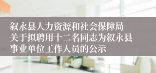 叙永县人力资源和社会保障局 关于拟聘用十二名同志为叙永县事业单位工作人员的公示