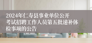 2024年仁寿县事业单位公开考试招聘工作人员第五批递补体检事项的公告