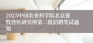 2025中国农业科学院北京畜牧兽医研究所第二批招聘笔试通知