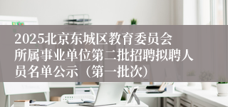 2025北京东城区教育委员会所属事业单位第二批招聘拟聘人员名单公示（第一批次）