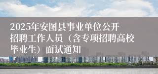 2025年安图县事业单位公开招聘工作人员（含专项招聘高校毕业生）面试通知
