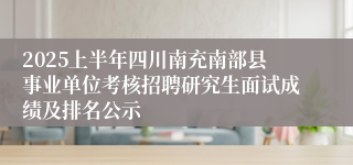 2025上半年四川南充南部县事业单位考核招聘研究生面试成绩及排名公示