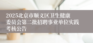 2025北京市顺义区卫生健康委员会第二批招聘事业单位实践考核公告