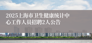 2025上海市卫生健康统计中心工作人员招聘2人公告