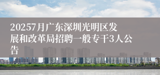 20257月广东深圳光明区发展和改革局招聘一般专干3人公告