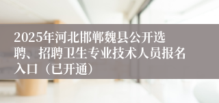 2025年河北邯郸魏县公开选聘、招聘卫生专业技术人员报名入口（已开通）