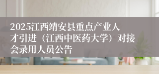 2025江西靖安县重点产业人才引进（江西中医药大学）对接会录用人员公告