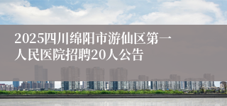 2025四川绵阳市游仙区第一人民医院招聘20人公告