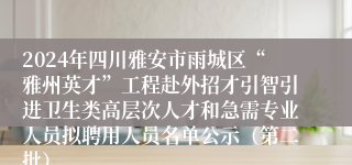 2024年四川雅安市雨城区“雅州英才”工程赴外招才引智引进卫生类高层次人才和急需专业人员拟聘用人员名单公示（第二批）