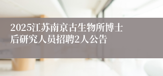 2025江苏南京古生物所博士后研究人员招聘2人公告