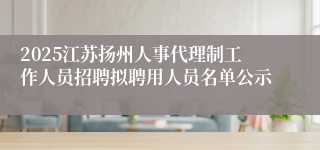 2025江苏扬州人事代理制工作人员招聘拟聘用人员名单公示