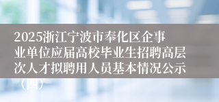 2025浙江宁波市奉化区企事业单位应届高校毕业生招聘高层次人才拟聘用人员基本情况公示（四）