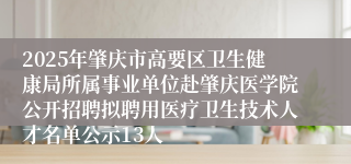 2025年肇庆市高要区卫生健康局所属事业单位赴肇庆医学院公开招聘拟聘用医疗卫生技术人才名单公示13人