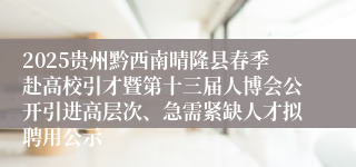 2025贵州黔西南晴隆县春季赴高校引才暨第十三届人博会公开引进高层次、急需紧缺人才拟聘用公示