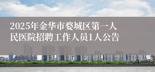 2025年金华市婺城区第一人民医院招聘工作人员1人公告