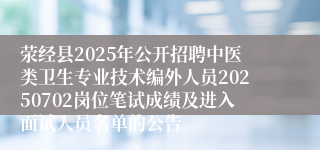 荥经县2025年公开招聘中医类卫生专业技术编外人员20250702岗位笔试成绩及进入面试人员名单的公告