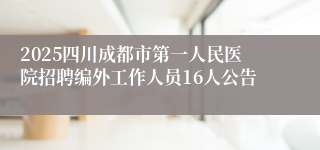 2025四川成都市第一人民医院招聘编外工作人员16人公告