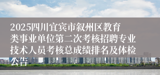2025四川宜宾市叙州区教育类事业单位第二次考核招聘专业技术人员考核总成绩排名及体检公告