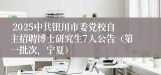  2025中共银川市委党校自主招聘博士研究生7人公告（第一批次，宁夏）