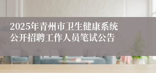 2025年青州市卫生健康系统公开招聘工作人员笔试公告