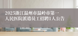 2025浙江温州市温岭市第一人民医院派遣员工招聘1人公告