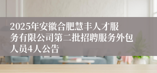 2025年安徽合肥慧丰人才服务有限公司第二批招聘服务外包人员4人公告