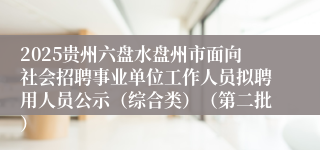 2025贵州六盘水盘州市面向社会招聘事业单位工作人员拟聘用人员公示（综合类）（第二批）
