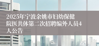 2025年宁波余姚市妇幼保健院医共体第二次招聘编外人员4人公告