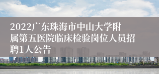 2022广东珠海市中山大学附属第五医院临床检验岗位人员招聘1人公告