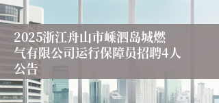 2025浙江舟山市嵊泗岛城燃气有限公司运行保障员招聘4人公告
