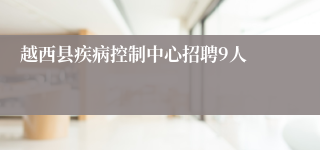 越西县疾病控制中心招聘9人
