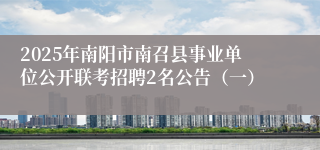 2025年南阳市南召县事业单位公开联考招聘2名公告（一）