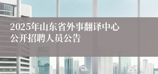 2025年山东省外事翻译中心公开招聘人员公告